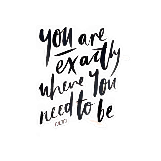 You are exactly where you need to be - Kiss-Cut Vinyl Decals